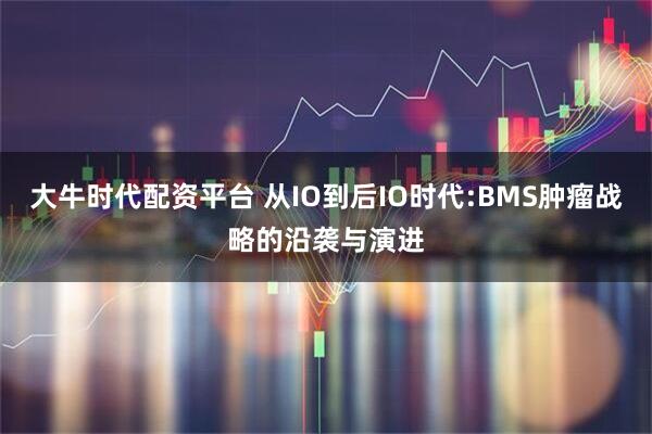 大牛时代配资平台 从IO到后IO时代:BMS肿瘤战略的沿袭与演进