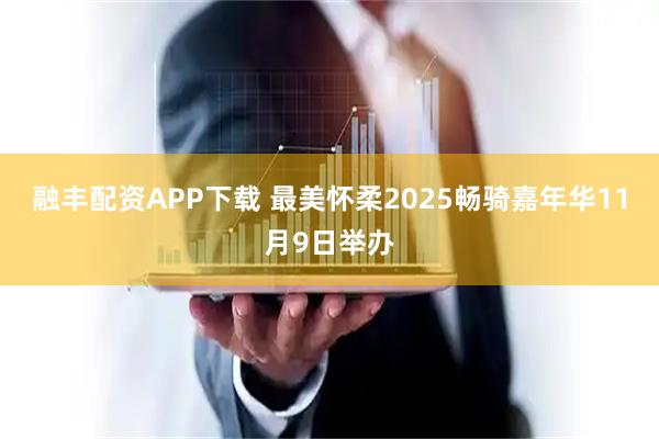 融丰配资APP下载 最美怀柔2025畅骑嘉年华11月9日举办