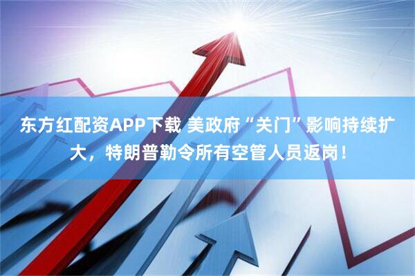 东方红配资APP下载 美政府“关门”影响持续扩大，特朗普勒令所有空管人员返岗！