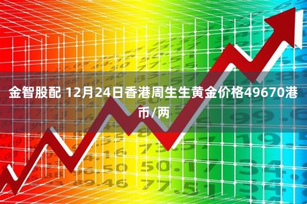 金智股配 12月24日香港周生生黄金价格49670港币/两