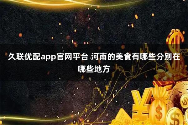 久联优配app官网平台 河南的美食有哪些分别在哪些地方