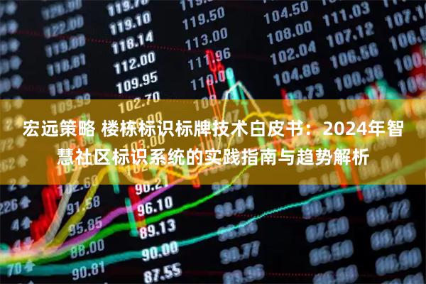 宏远策略 楼栋标识标牌技术白皮书：2024年智慧社区标识系统的实践指南与趋势解析
